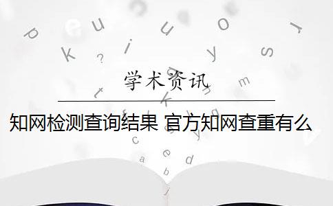 知网检测查询结果 官方知网查重有么？