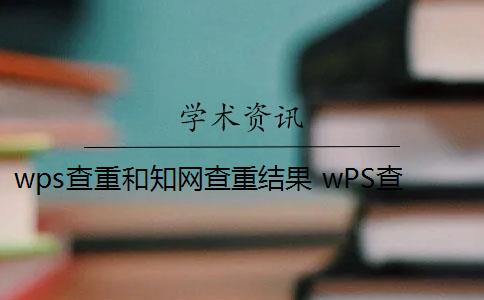wps查重和知网查重结果 wPS查重靠谱吗？
