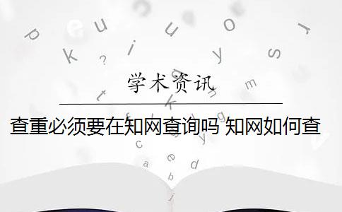 查重必须要在知网查询吗 知网如何查重？