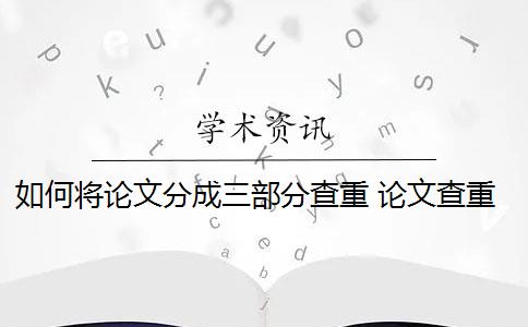 如何将论文分成三部分查重 论文查重到底是怎么查的？