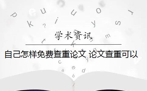 自己怎样免费查重论文 论文查重可以免费吗？