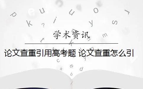 论文查重引用高考题 论文查重怎么引用资料？