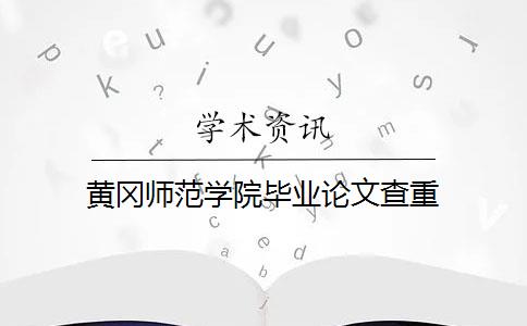 黄冈师范学院毕业论文查重