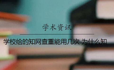 学校给的知网查重能用几次 为什么知网查重和学校查重的不一样？