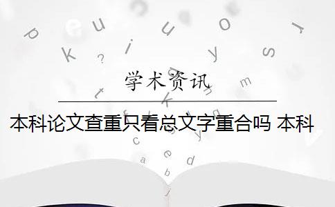 本科论文查重只看总文字重合吗 本科毕业论文查重后会有重复的百分比吗？