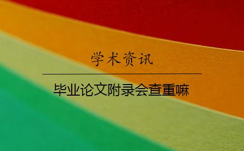 毕业论文附录会查重嘛 毕业论文附录会查重嘛