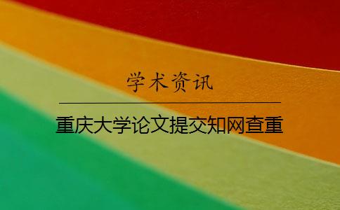 重庆大学论文提交知网查重 重庆大学论文提交知网查重