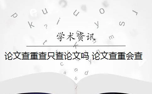 论文查重查只查论文吗 论文查重会查书籍内容吗？