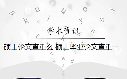 碩士論文查重么 碩士畢業(yè)論文查重一般要求高嗎？