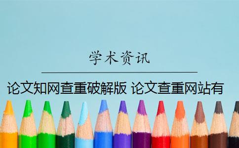 論文知網(wǎng)查重破解版 論文查重網(wǎng)站有哪些？