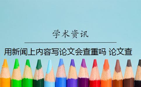 用新闻上内容写论文会查重吗 论文查重包括新闻报告吗？