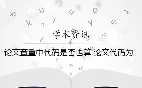 论文查重中代码是否也算 论文代码为什么会被查重？