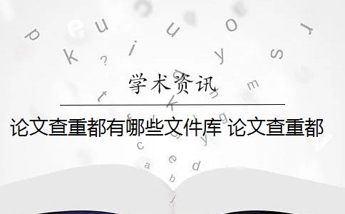 论文查重都有哪些文件库 论文查重都查哪些部分内容？