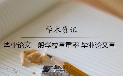 毕业论文一般学校查重率 毕业论文查重率是多少？
