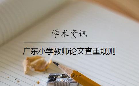 广东小学教师论文查重规则