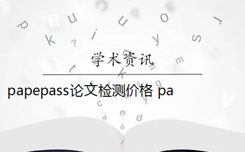 papepass论文检测价格 paperpass论文检测速度快吗？