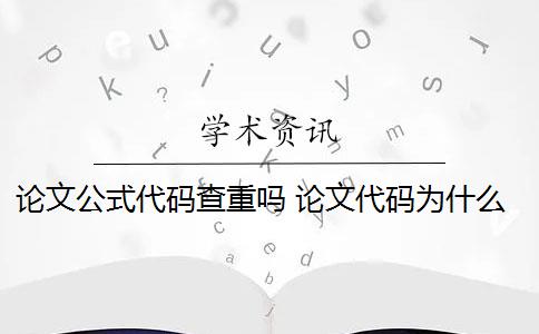 论文公式代码查重吗 论文代码为什么会被查重？