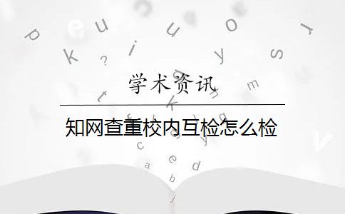 知网查重校内互检怎么检