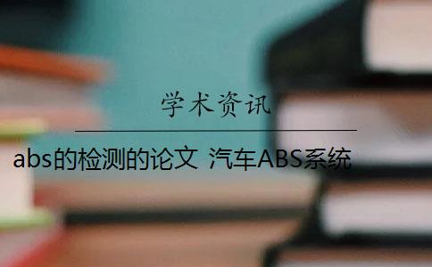 abs的检测的论文 汽车ABS系统设计毕业论文题目是什么？