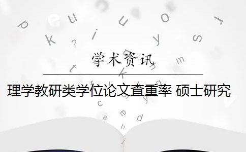 理学教研类学位论文查重率 硕士研究生学位论文查重率是多少？