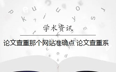 论文查重那个网站准确点 论文查重系统是什么？