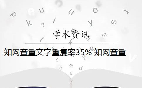 知网查重文字重复率35% 知网查重总重复率是多少？