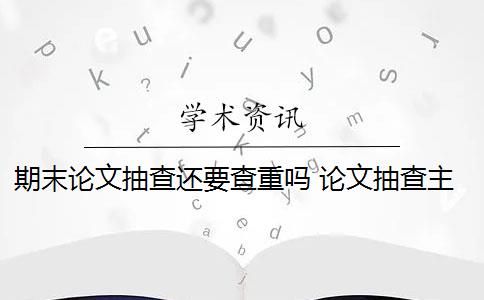 期末论文抽查还要查重吗 论文抽查主要检查的内容有哪些？