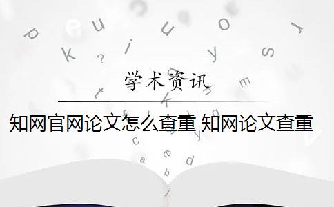 知网官网论文怎么查重 知网论文查重原理是什么？