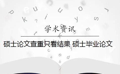 硕士论文查重只看结果 硕士毕业论文查重一般要求高吗？