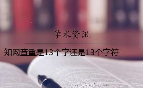 知网查重是13个字还是13个字符 知网查重连续多少字算重复是13个字还是字符？