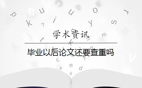 毕业以后论文还要查重吗