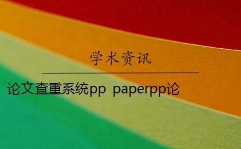 论文查重系统pp paperpp论文查重系统怎么样？