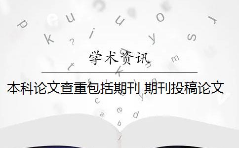 本科论文查重包括期刊 期刊投稿论文怎么查重？