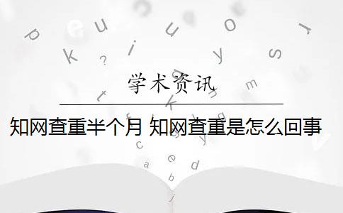 知网查重半个月 知网查重是怎么回事？