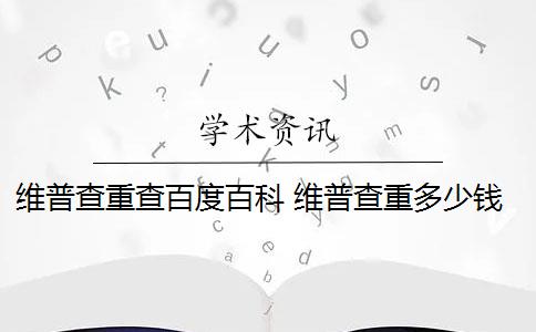 维普查重查百度百科 维普查重多少钱？