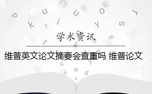 维普英文论文摘要会查重吗 维普论文查重收费贵吗？