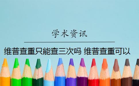 维普查重只能查三次吗 维普查重可以查几次？