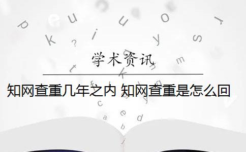 知网查重几年之内 知网查重是怎么回事？