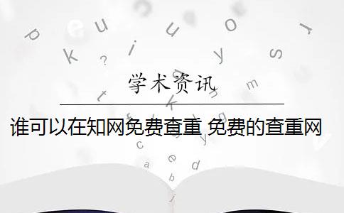 谁可以在知网免费查重 免费的查重网站有哪些？