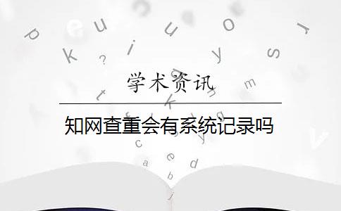 知网查重会有系统记录吗