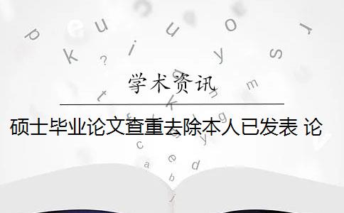 碩士畢業(yè)論文查重去除本人已發(fā)表 論文查重系統(tǒng)如何去除本人已發(fā)表的論文？