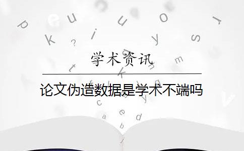 论文伪造数据是学术不端吗？