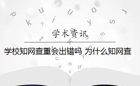 学校知网查重会出错吗 为什么知网查重和学校查重的不一样？