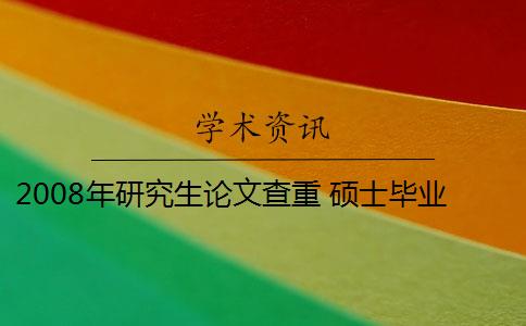 2008年研究生论文查重 硕士毕业论文的知网查重率是多少？