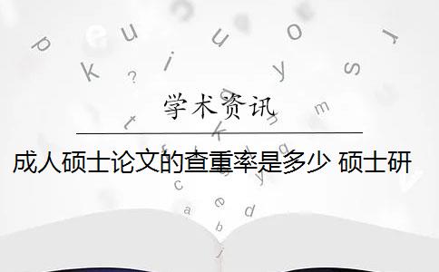 成人硕士论文的查重率是多少 硕士研究生学位论文查重率是多少？