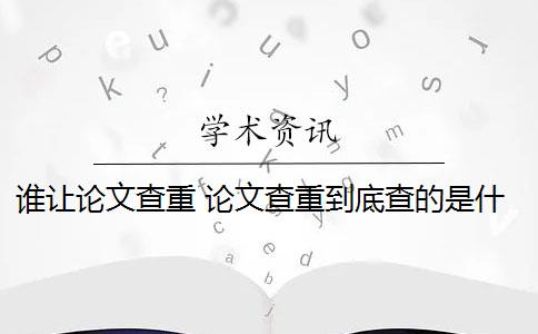 谁让论文查重 论文查重到底查的是什么？