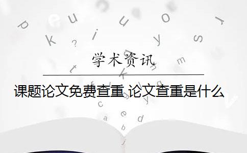 课题论文免费查重 论文查重是什么？