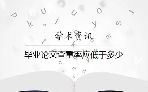 毕业论文查重率应低于多少