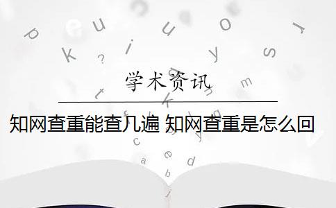 知網(wǎng)查重能查幾遍 知網(wǎng)查重是怎么回事？