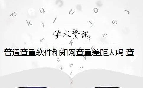 普通查重软件和知网查重差距大吗 查重系统中哪些内容可以查重？